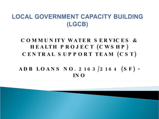 COMMUNITY WATER SERVICES & HEALTH PROJECT (CWSHP) CENTRAL SUPPORT TEAM (CST) ADB LOANS NO. 2163/2164 (SF) - INO 