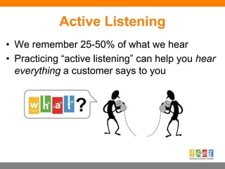 Active Listening
• We remember 25-50% of what we hear
• Practicing “active listening” can help you hear
everything a customer says to you
?
 