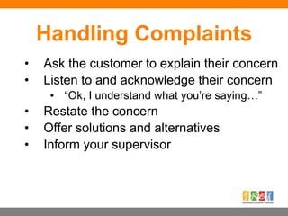 Handling Complaints
• Ask the customer to explain their concern
• Listen to and acknowledge their concern
• “Ok, I underst...