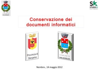 Conservazione dei
documenti informatici
Nembro , 14 maggio 2012
 