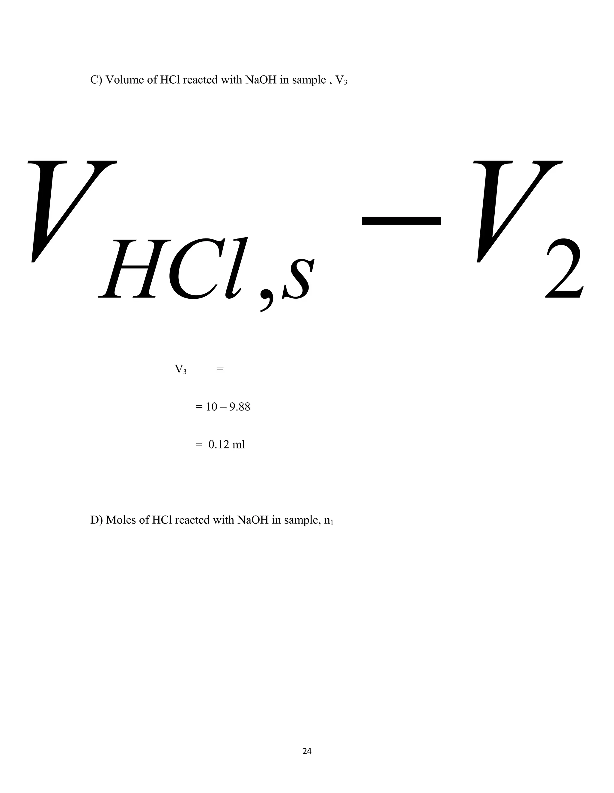 24
C) Volume of HCl reacted with NaOH in sample , V3
V3 =
= 10 – 9.88
= 0.12 ml
D) Moles of HCl reacted with NaOH in sample, n1
2, VV sHCl −
 