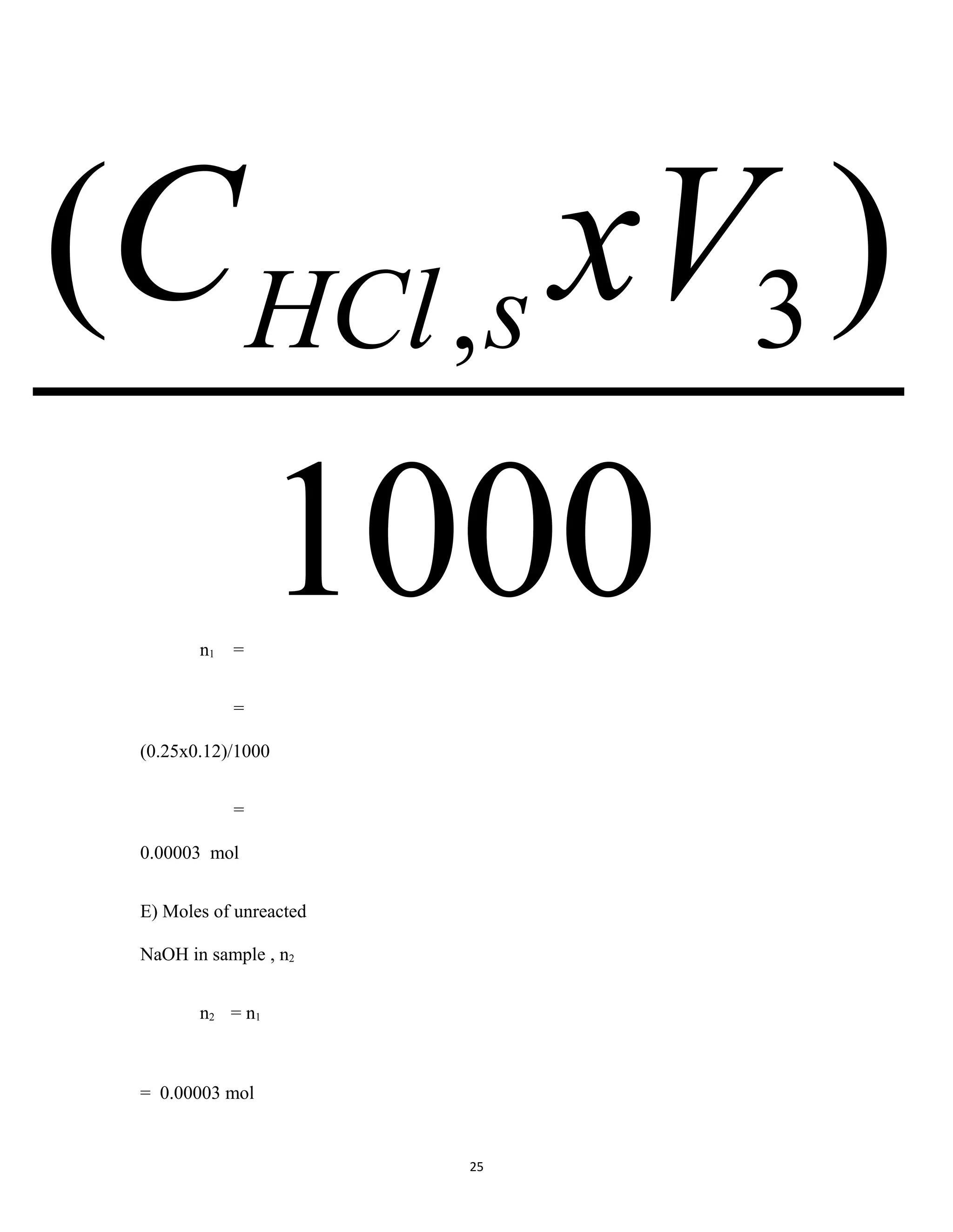 25
n1 =
=
(0.25x0.12)/1000
=
0.00003 mol
E) Moles of unreacted
NaOH in sample , n2
n2 = n1
= 0.00003 mol
1000
)( 3, xVC sHCl
 