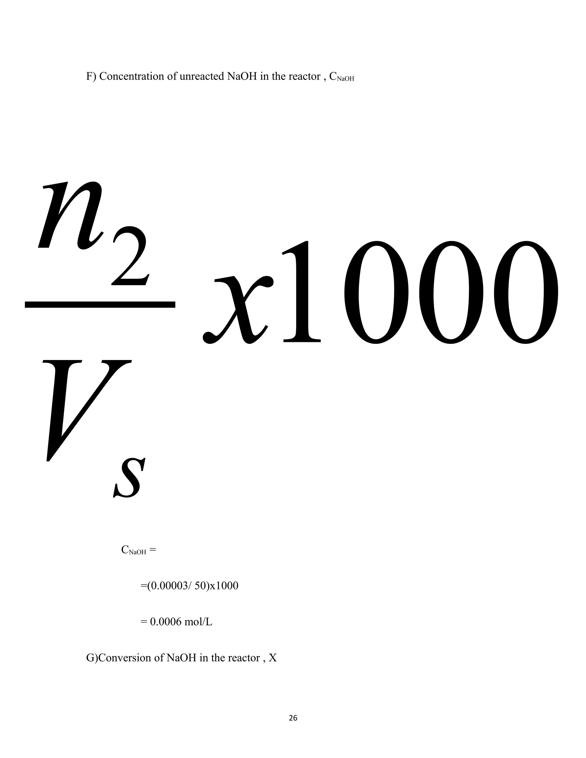 26
F) Concentration of unreacted NaOH in the reactor , CNaOH
CNaOH =
=(0.00003/ 50)x1000
= 0.0006 mol/L
G)Conversion of NaOH in the reactor , X
10002
x
V
n
s
 