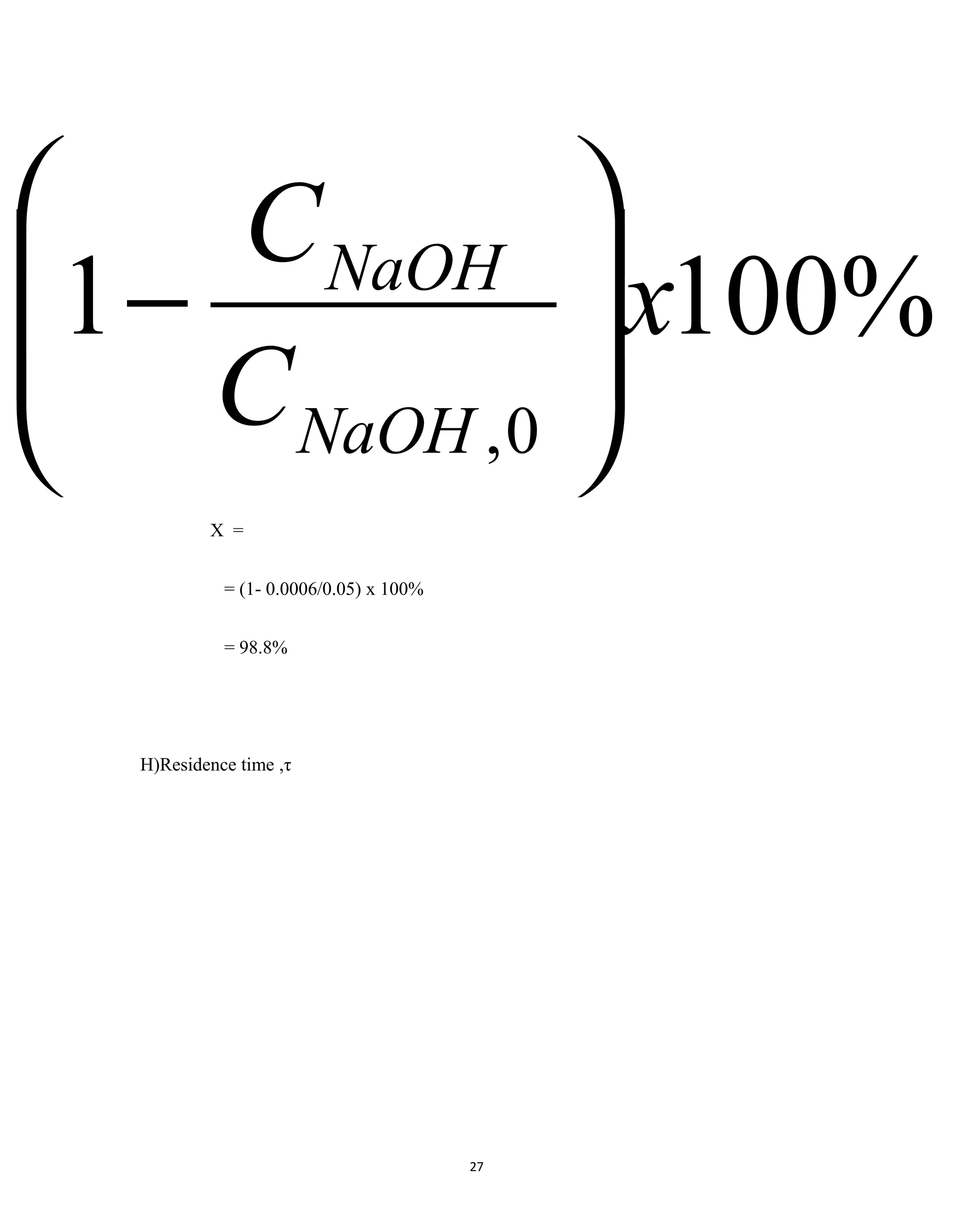 27
X =
= (1- 0.0006/0.05) x 100%
= 98.8%
H)Residence time ,τ
%1001
0,
x
C
C
NaOH
NaOH








−
 
