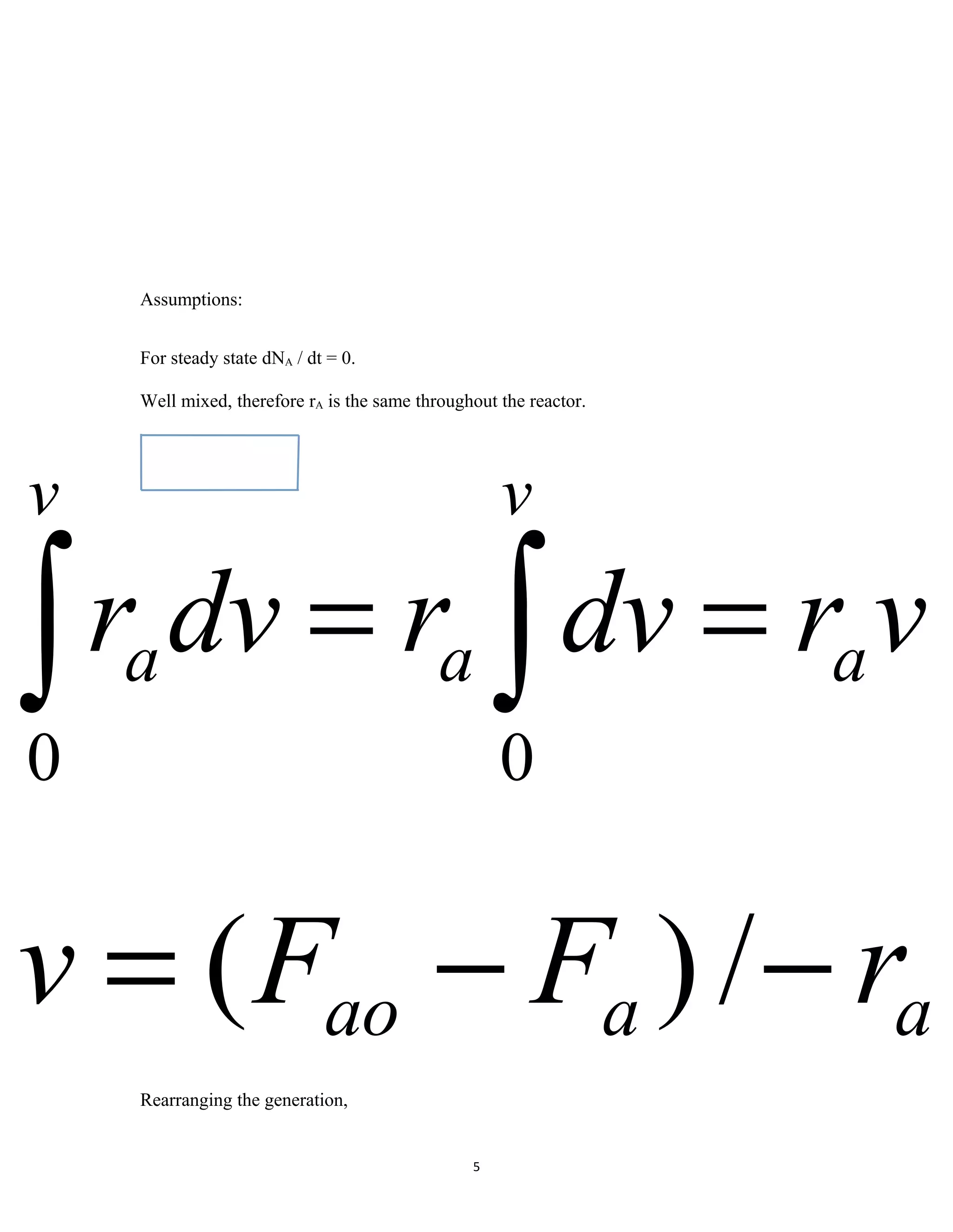 5
Assumptions:
For steady state dNA / dt = 0.
Well mixed, therefore rA is the same throughout the reactor.
Rearranging the generation,
vrdvrdvr
v
aa
v
a ∫∫ ==
00
aaao rFFv −−= /)(
 