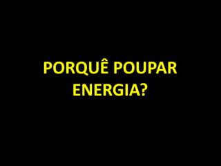PORQUÊ POUPAR ENERGIA?