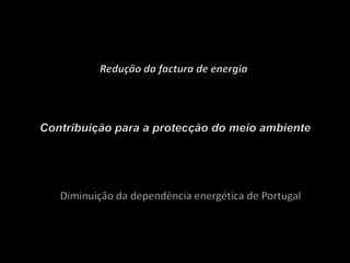 Redução da factura de energiaContribuição para a protecção do meio ambienteDiminuição da dependência energética de Portugal