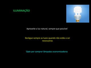 ILUMINAÇÃOAproveite a luz natural, sempre que possívelDesligue sempre as luzes quando não estão a ser necessáriasOpte por comprar lâmpadas economizadoras