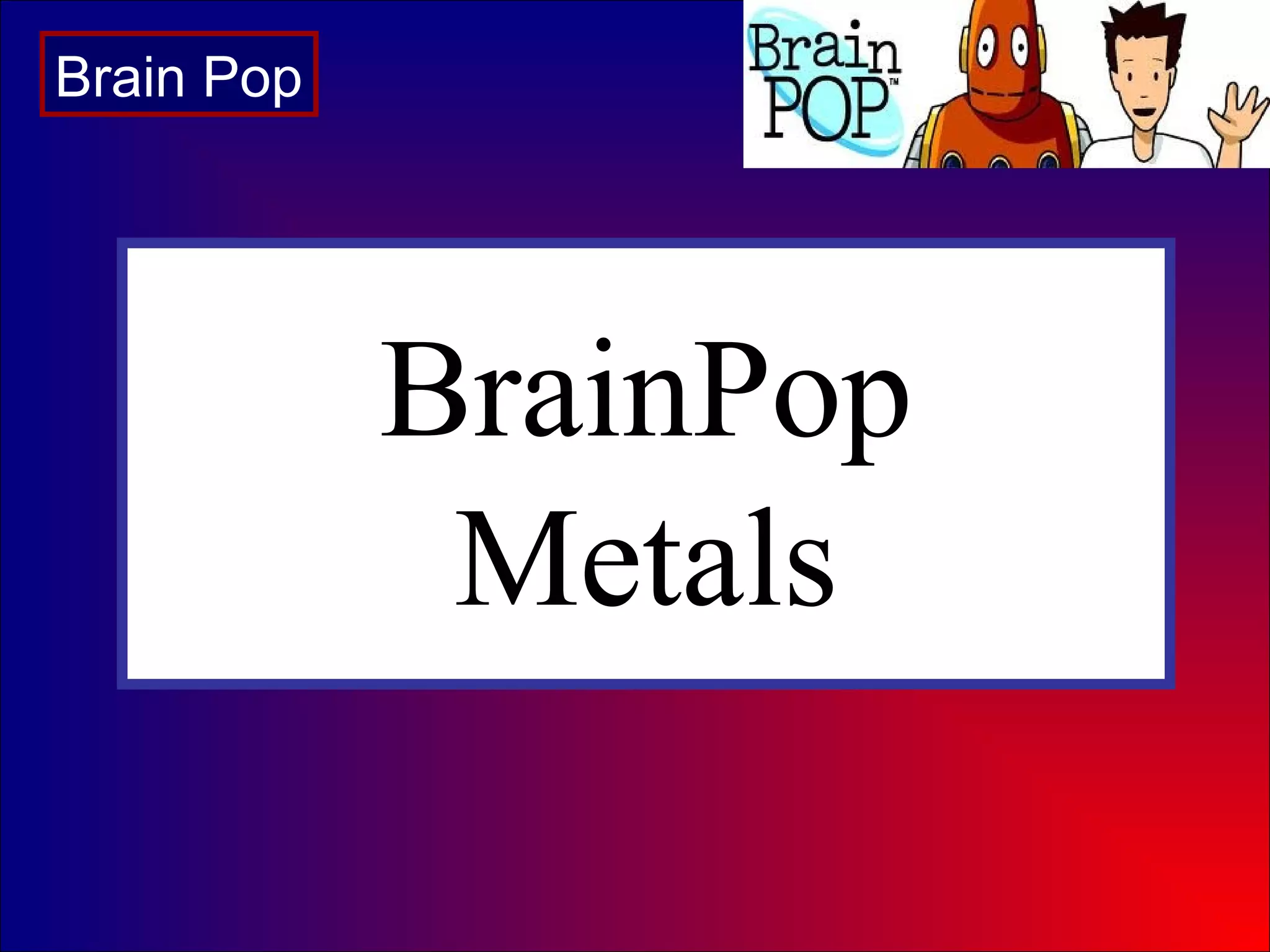 BrainPop
Metals
Brain Pop
 