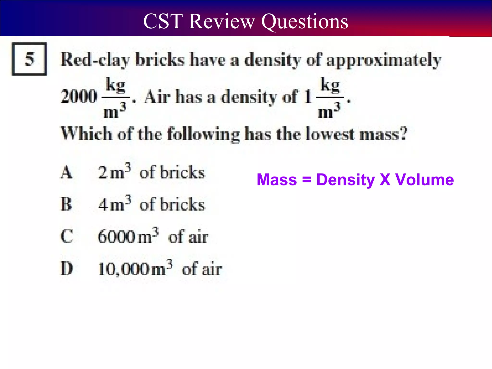 5
CST Review Questions
Mass = Density X Volume
 