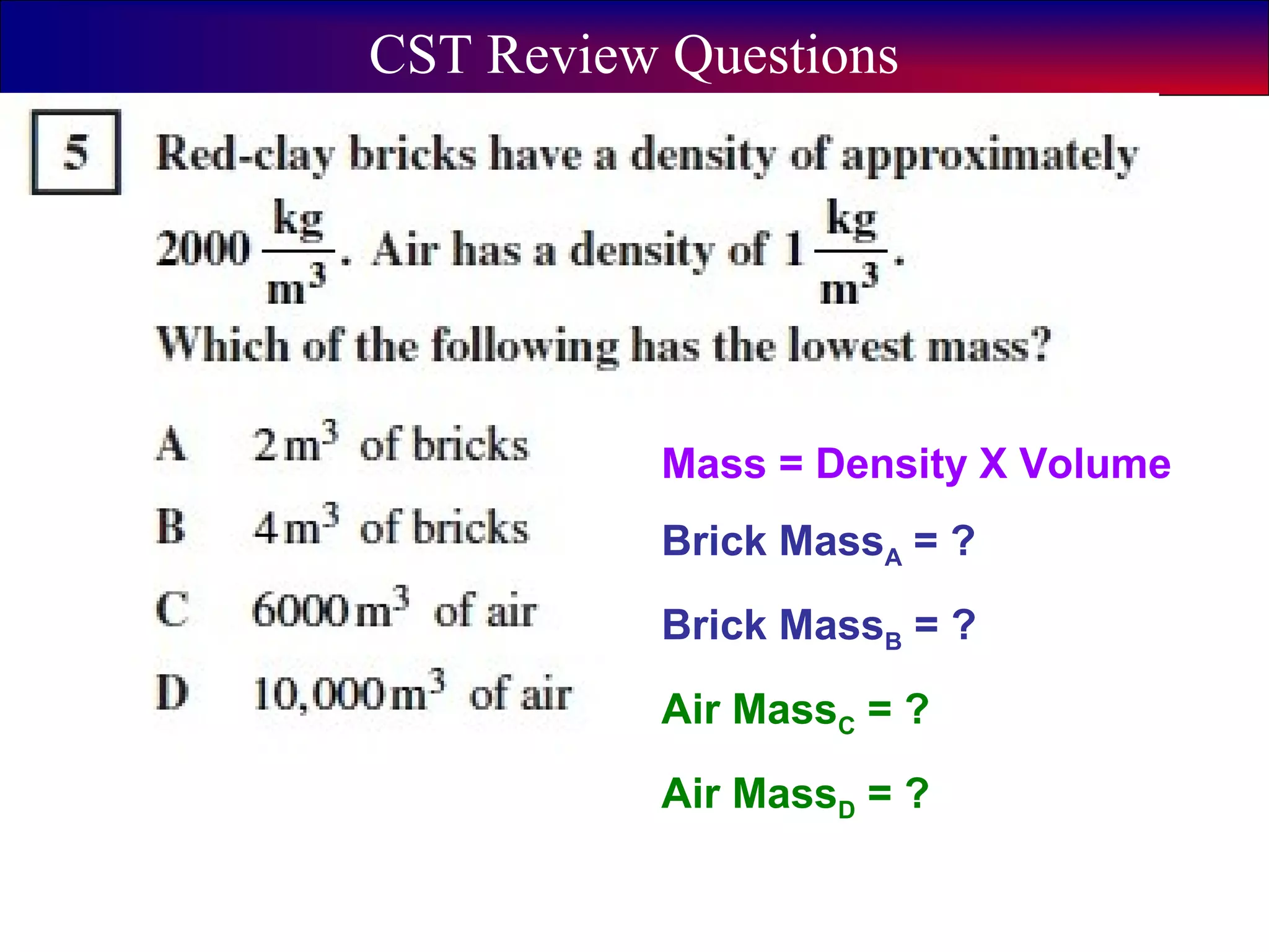 5
CST Review Questions
Mass = Density X Volume
Brick MassA = ?
Brick MassB = ?
Air MassC = ?
Air MassD = ?
 