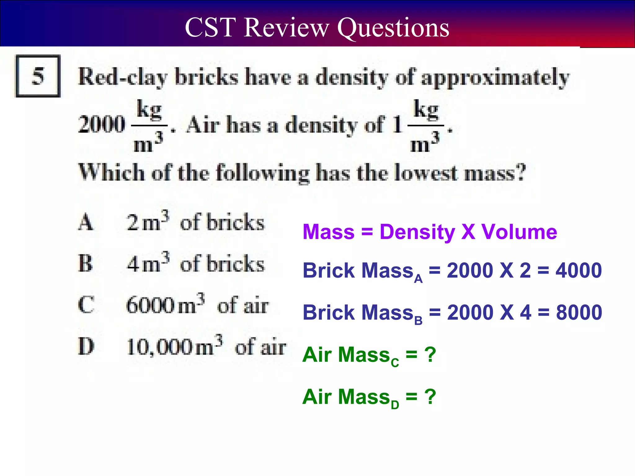 5
CST Review Questions
Mass = Density X Volume
Brick MassA = 2000 X 2 = 4000
Brick MassB = 2000 X 4 = 8000
Air MassC = ?
Air MassD = ?
 