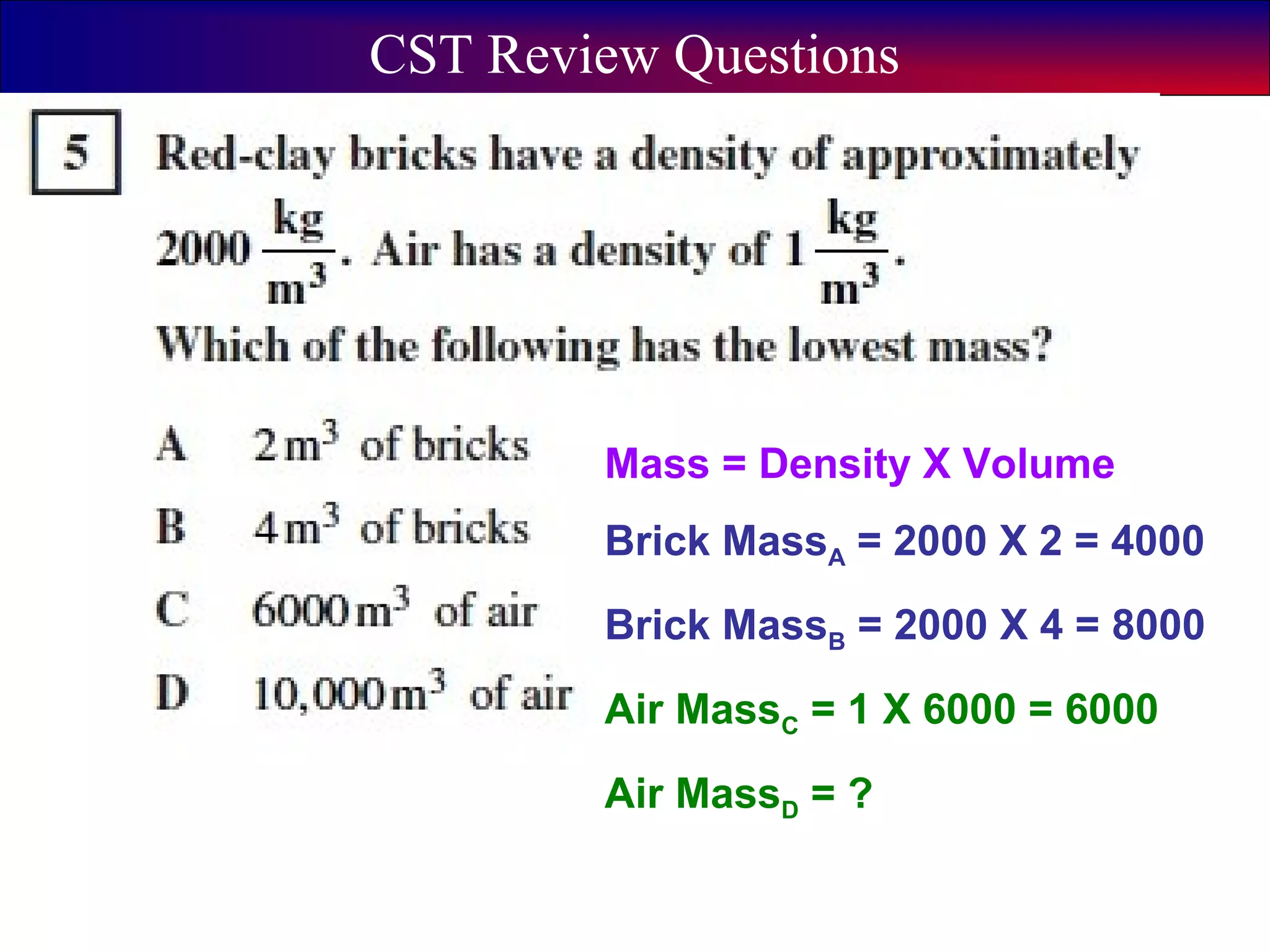 5
CST Review Questions
Mass = Density X Volume
Brick MassA = 2000 X 2 = 4000
Brick MassB = 2000 X 4 = 8000
Air MassC = 1 X 6000 = 6000
Air MassD = ?
 