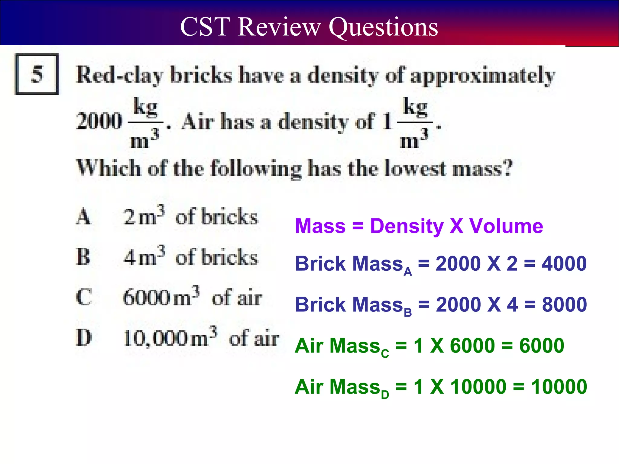 5
CST Review Questions
Mass = Density X Volume
Brick MassA = 2000 X 2 = 4000
Brick MassB = 2000 X 4 = 8000
Air MassC = 1 X 6000 = 6000
Air MassD = 1 X 10000 = 10000
 
