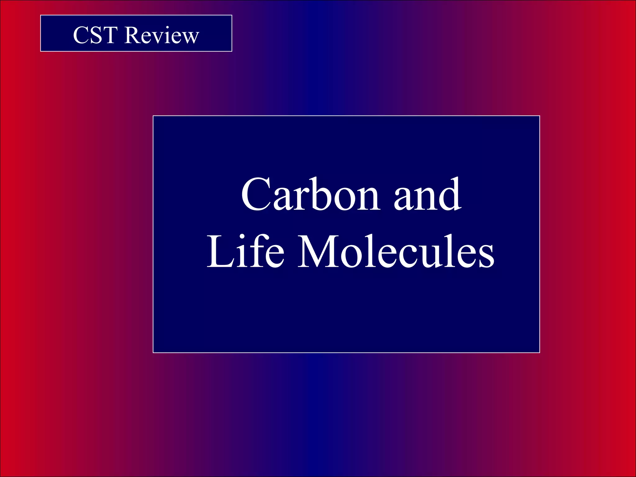 CST Review
Carbon and
Life Molecules
 