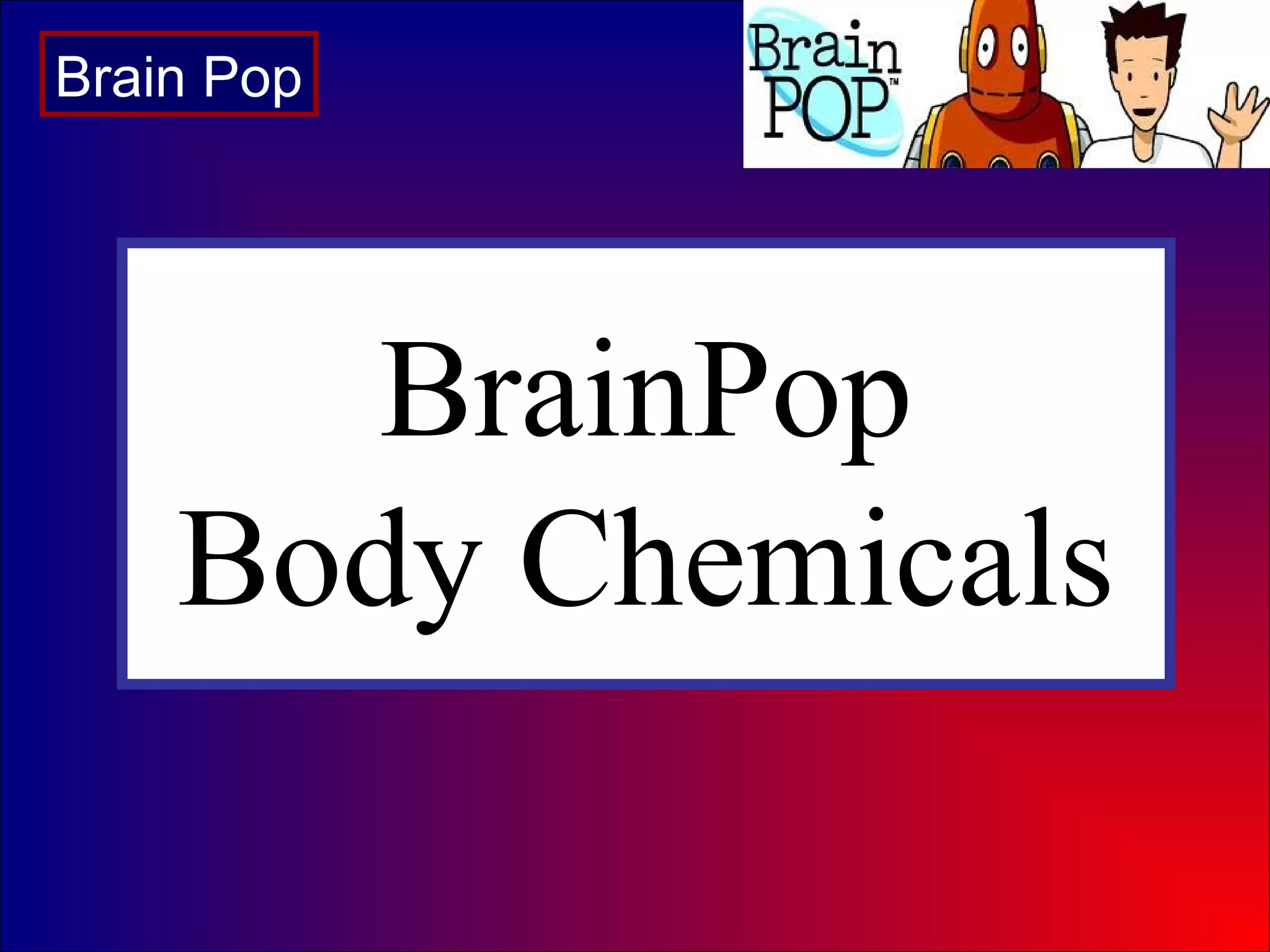 BrainPop
Body Chemicals
Brain Pop
 