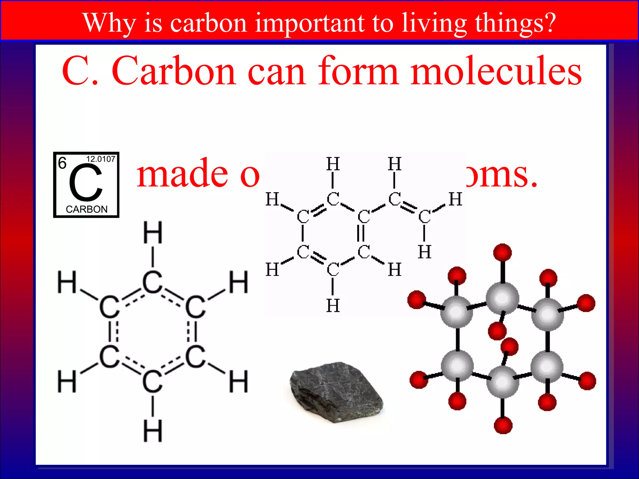 Why is carbon important to living things?
C. Carbon can form molecules
made of rings of atoms.
 