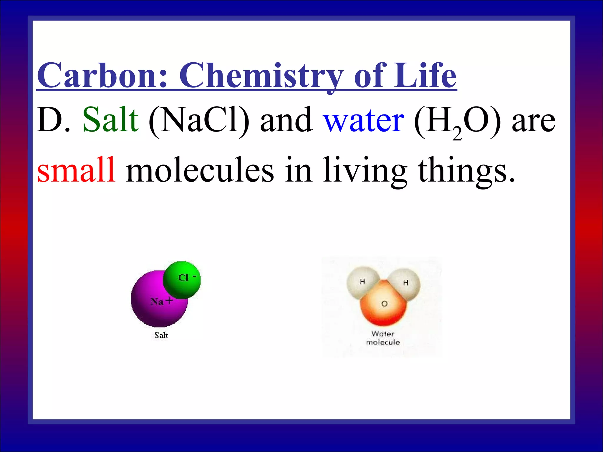 Carbon: Chemistry of Life
D. Salt (NaCl) and water (H2O) are
small molecules in living things.
 