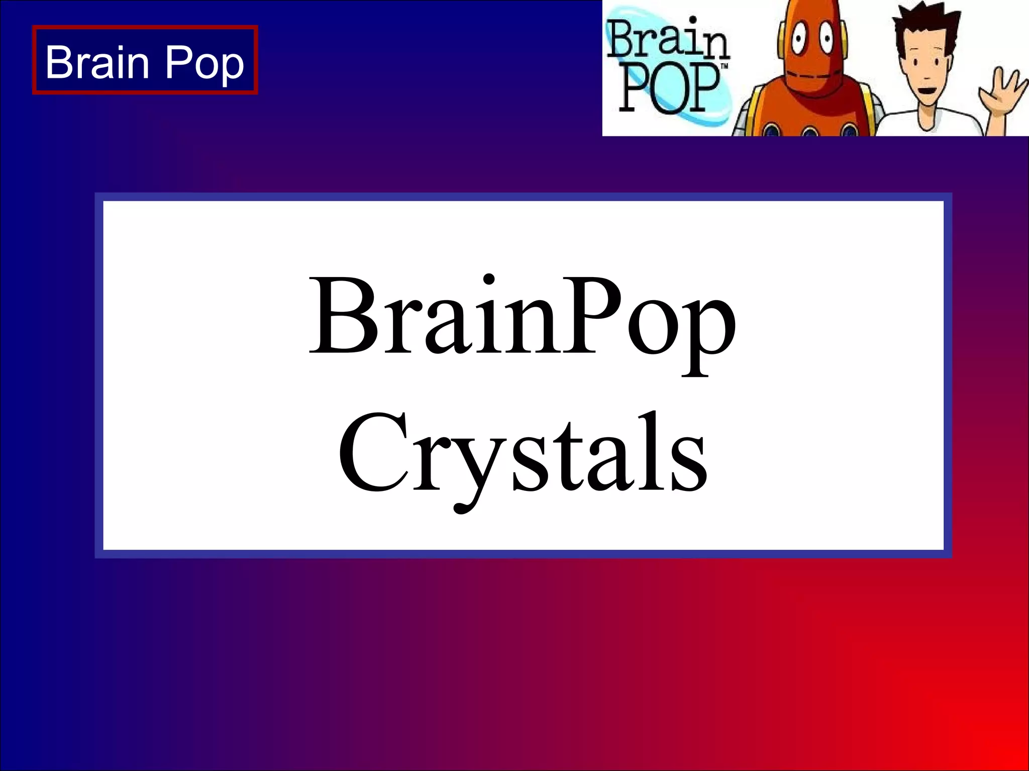 BrainPop
Crystals
Brain Pop
 
