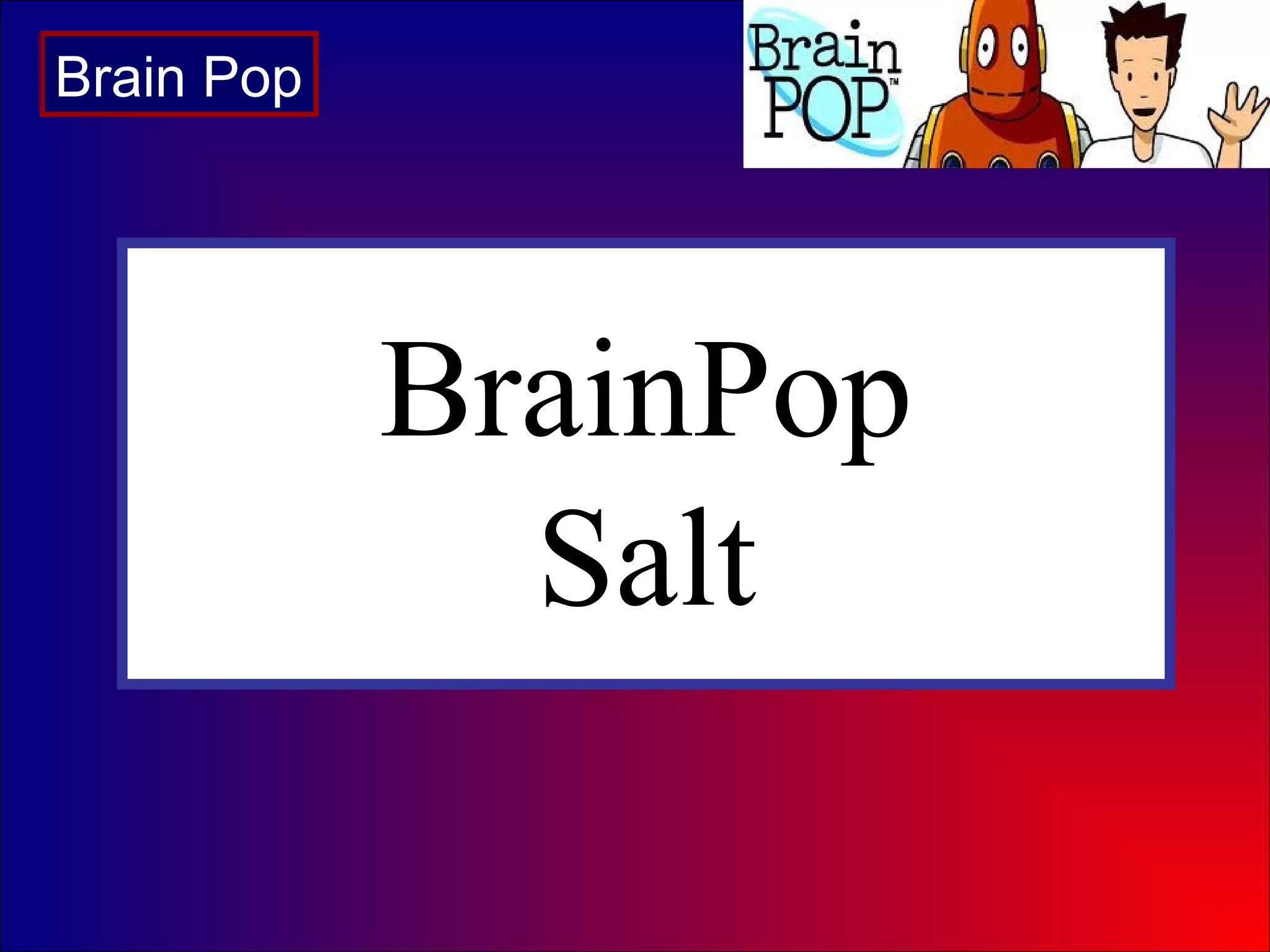 BrainPop
Salt
Brain Pop
 