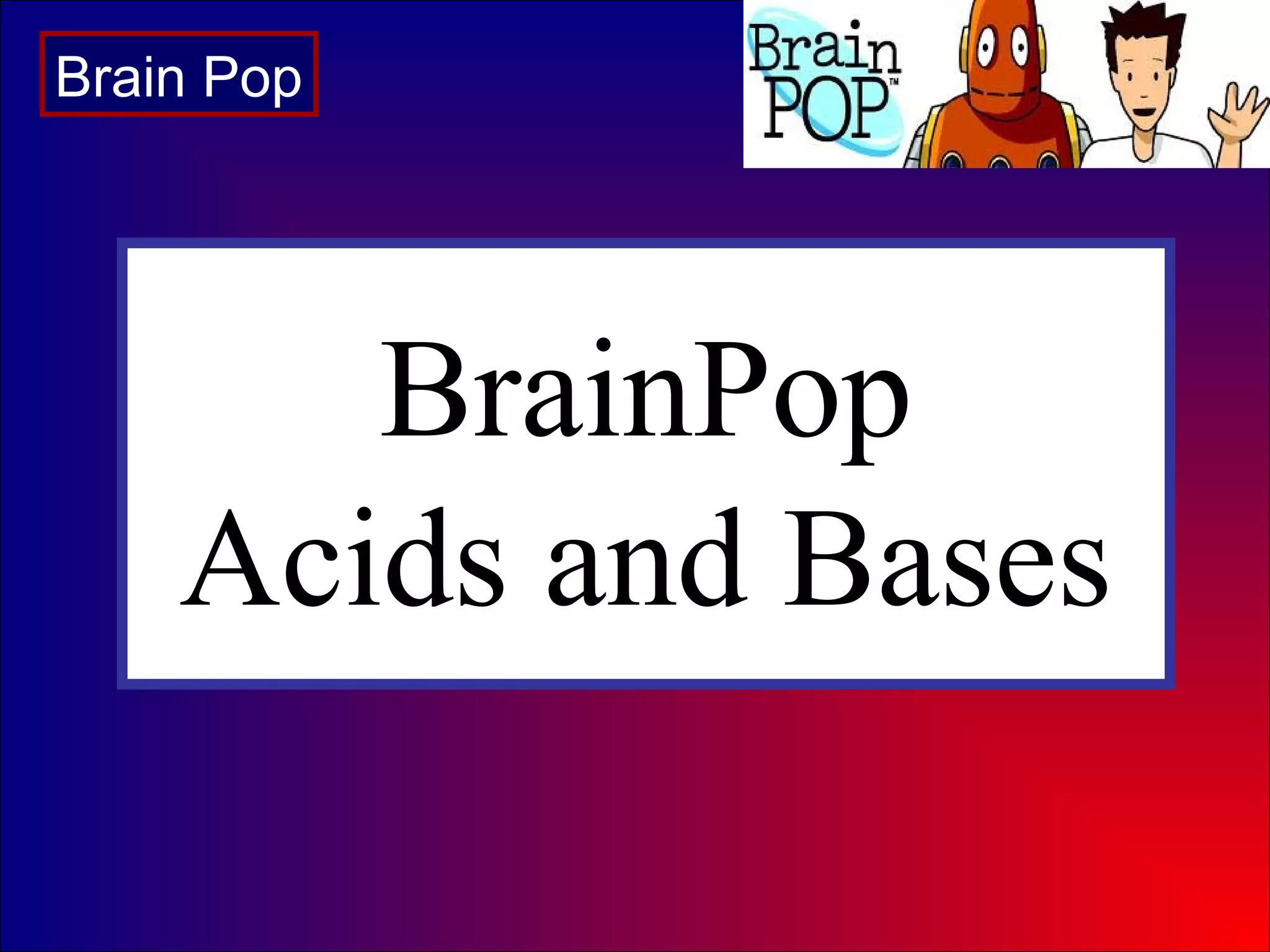 BrainPop
Acids and Bases
Brain Pop
 
