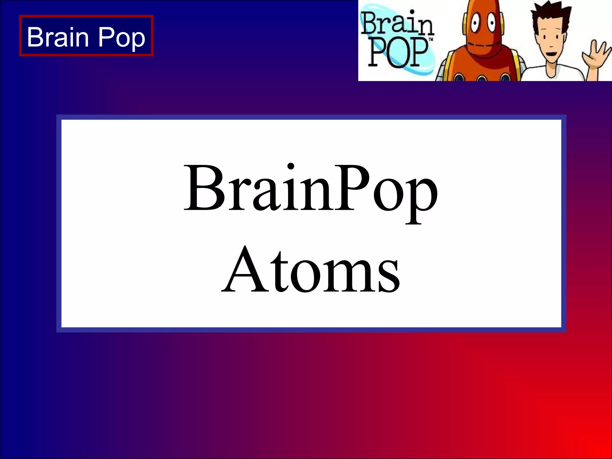 BrainPop
Atoms
Brain Pop
 