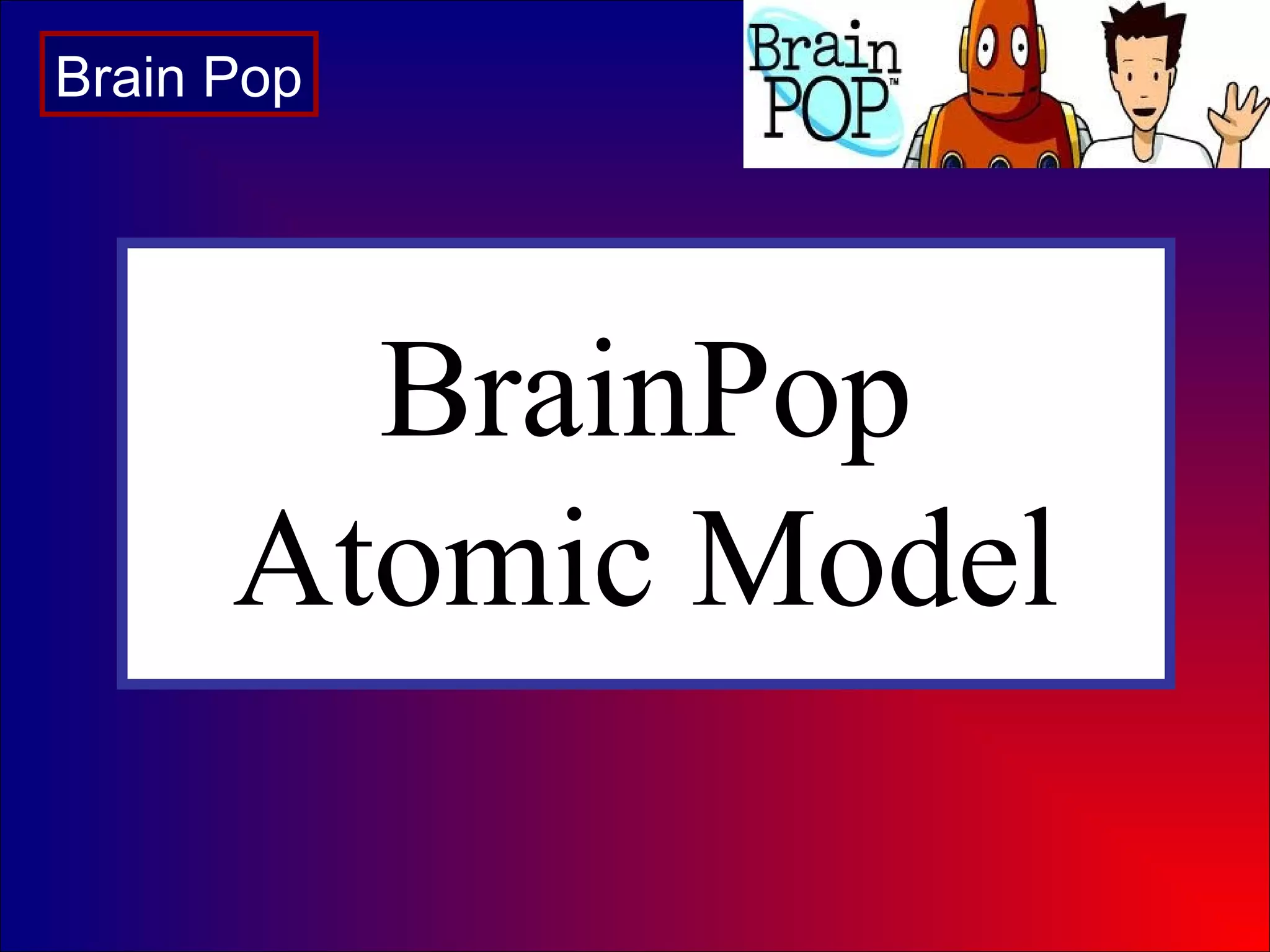 BrainPop
Atomic Model
Brain Pop
 