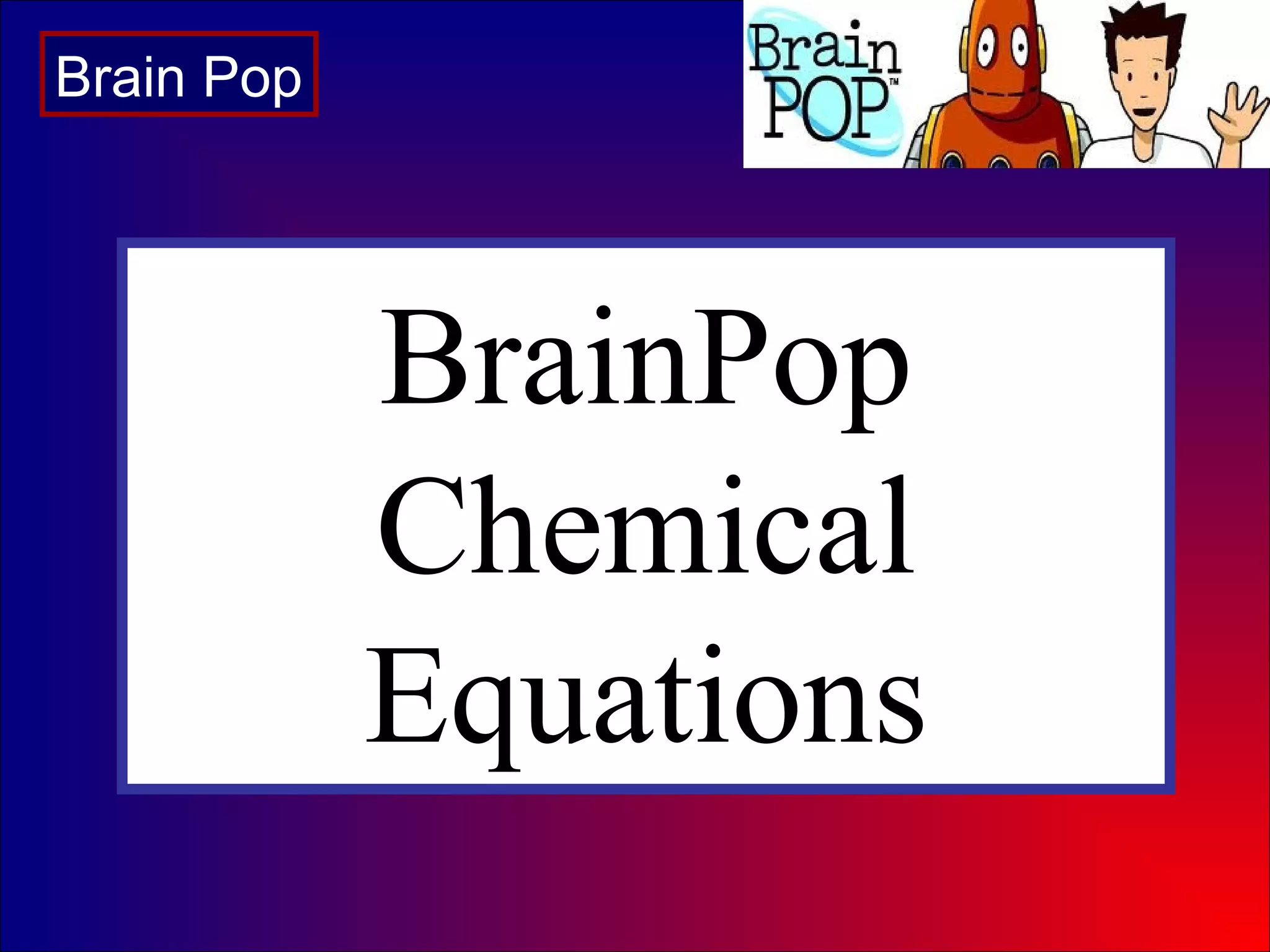 BrainPop
Chemical
Equations
Brain Pop
 