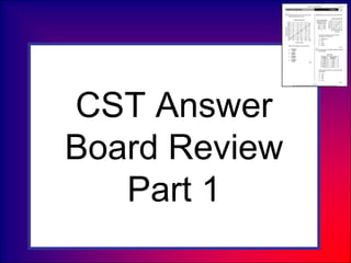 CST Answer
Board Review
Part 1
 