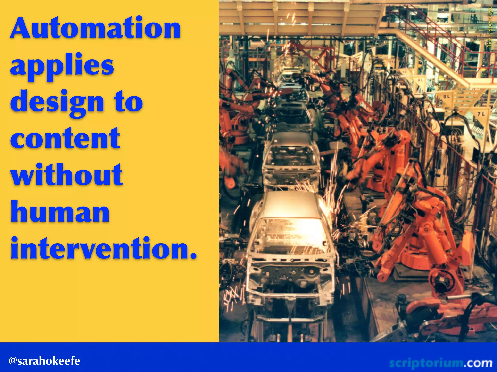 Automation	
 
applies	
 
design	
 to	
 
content	
 
without	
 
human	
 
intervention.
@sarahokeefe
ﬂickr:spenceyc
 