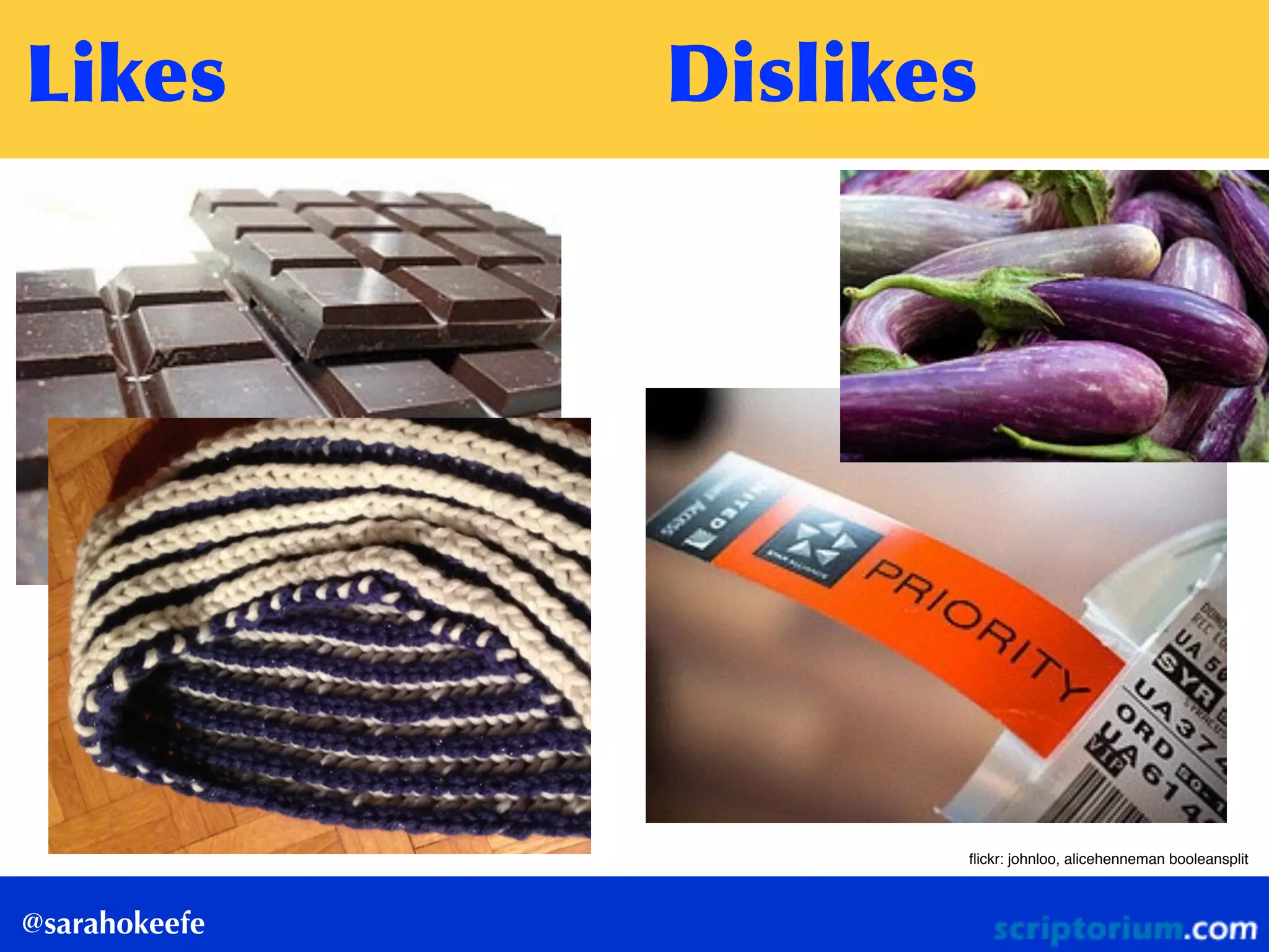 Sarah	
 O’Keefe
@sarahokeefe
ﬂickr: johnloo, alicehenneman booleansplit
Likes	
  Dislikes
 