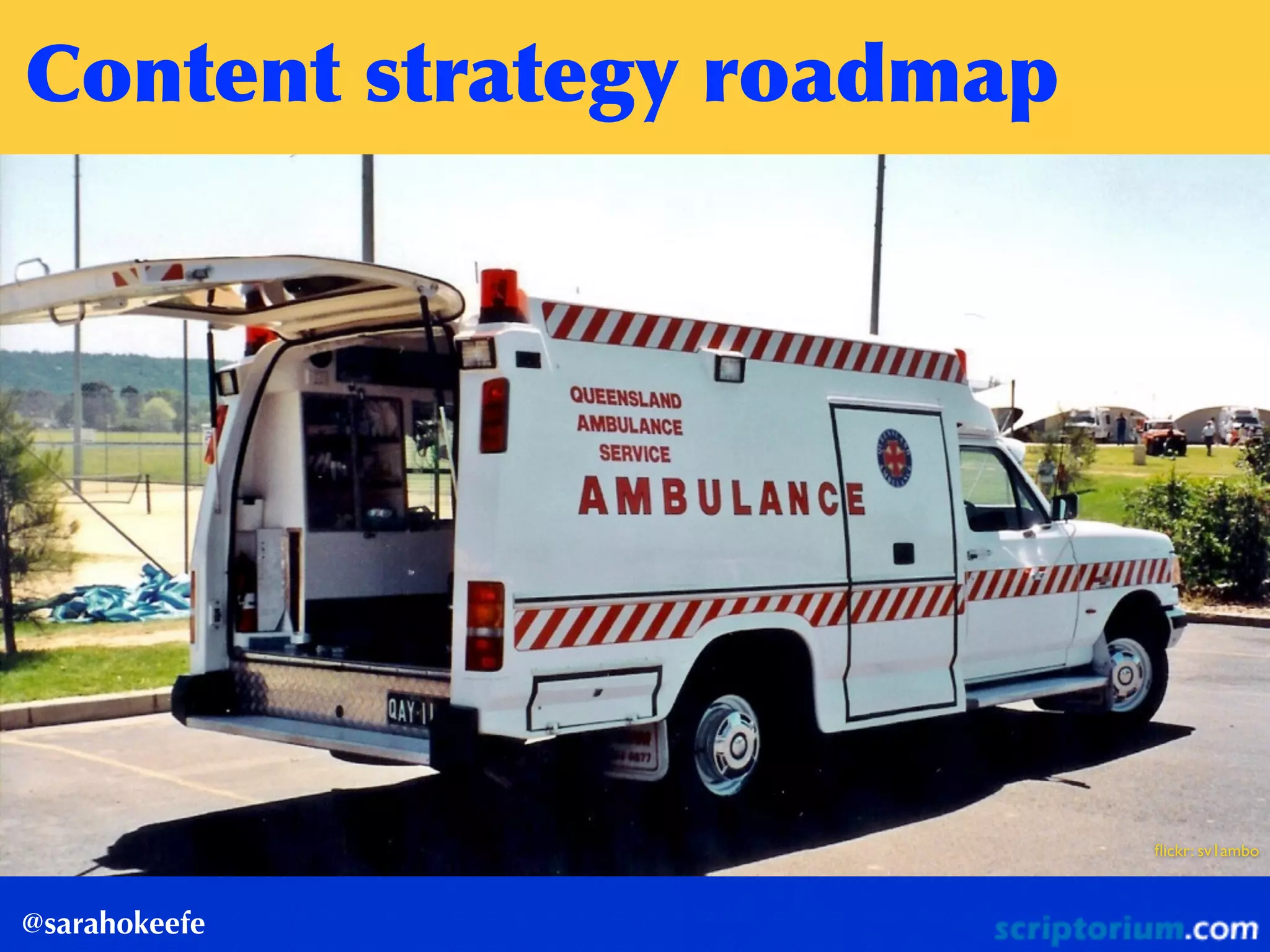 Content	
 strategy	
 roadmap
@sarahokeefe
ﬂickr: sv1ambo
 