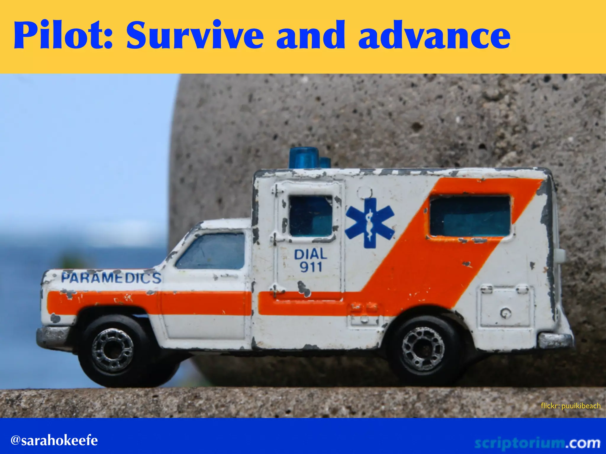 ﬂickr: puuikibeach
Pilot:	
 Survive	
 and	
 advance
@sarahokeefe
 