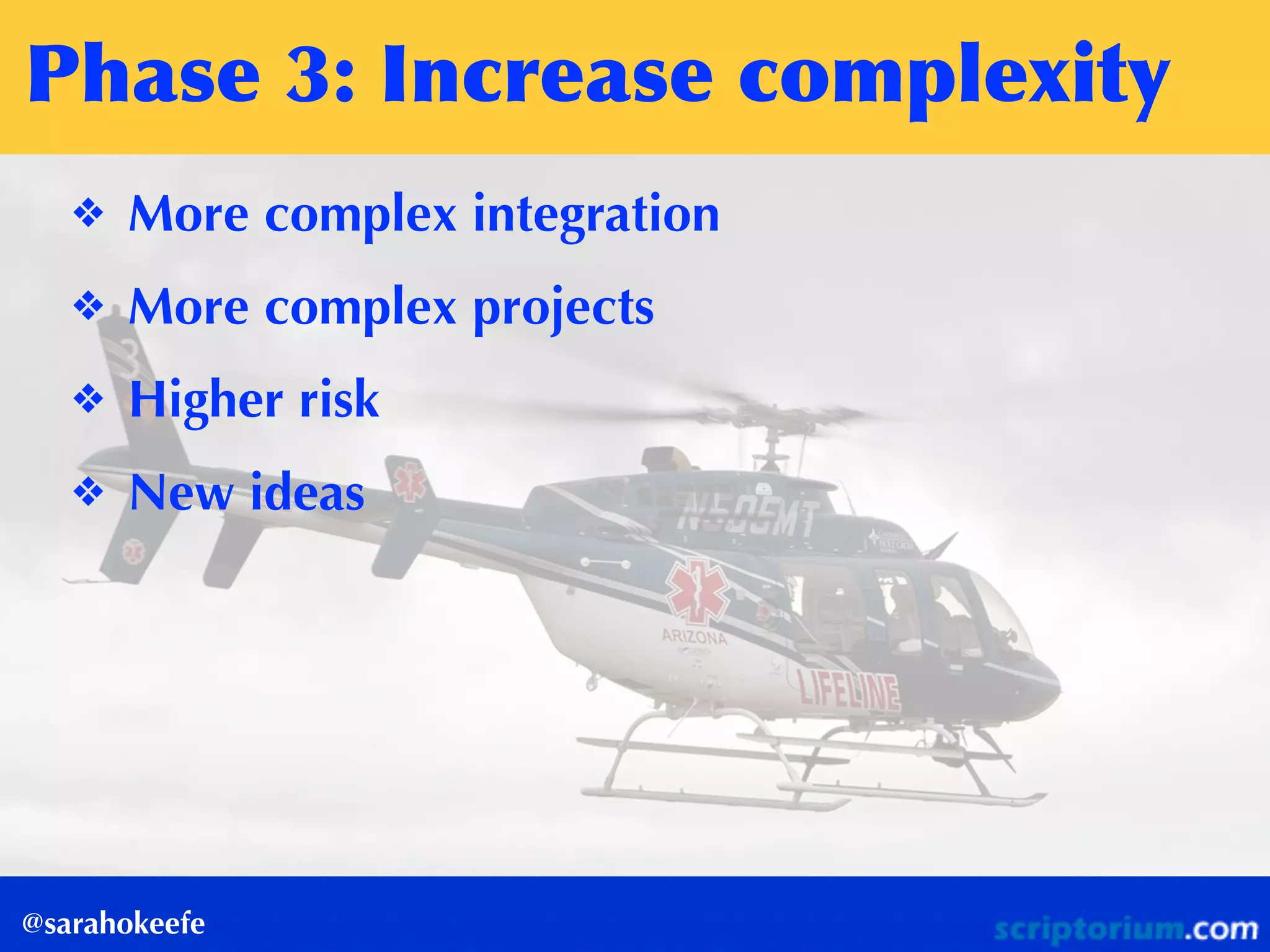 Phase	
 3:	
 Increase	
 complexity
@sarahokeefe
❖ More complex integration
❖ More complex projects
❖ Higher risk
❖ New ideas
 