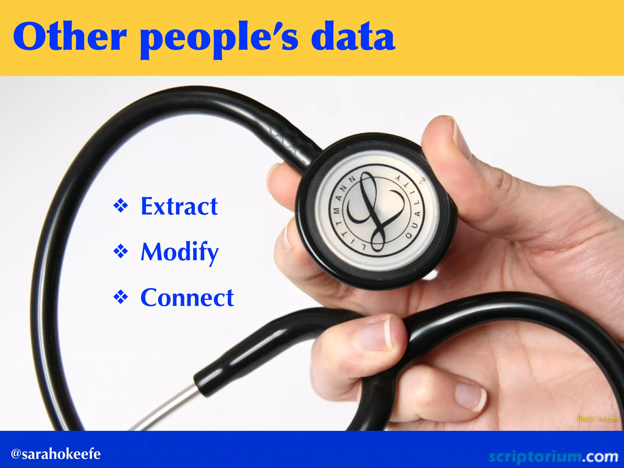 Other	
 people’s	
 data
@sarahokeefe
❖ Extract
❖ Modify
❖ Connect
ﬂickr: heipei
 