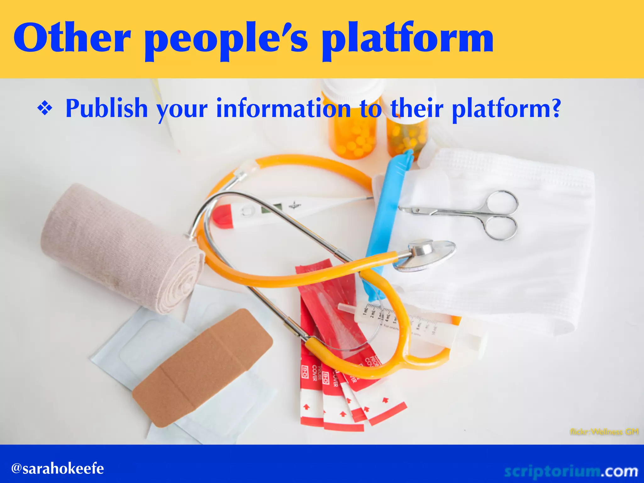 Other	
 people’s	
 platform
@sarahokeefe
❖ Publish your information to their platform?
ﬂickr:Wellness GM
 