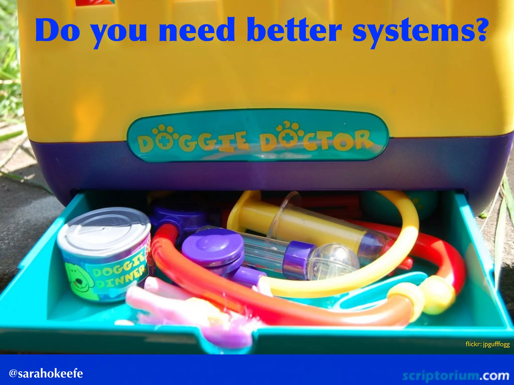 @sarahokeefe
Do	
 you	
 need	
 better	
 systems?
ﬂickr: jpgufffogg
 