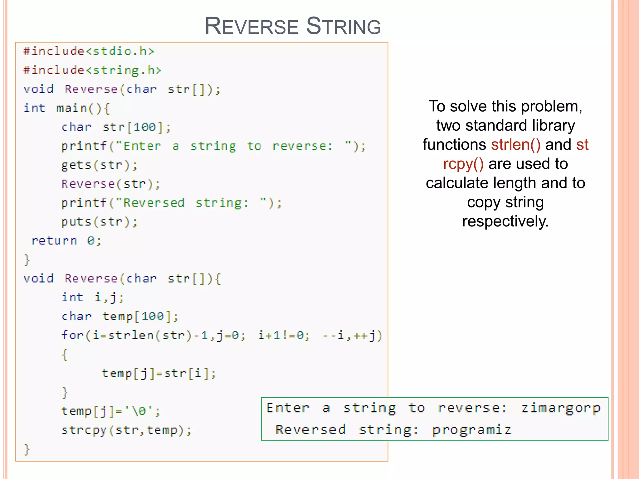 REVERSE STRING
To solve this problem,
two standard library
functions strlen() and st
rcpy() are used to
calculate length and to
copy string
respectively.
 