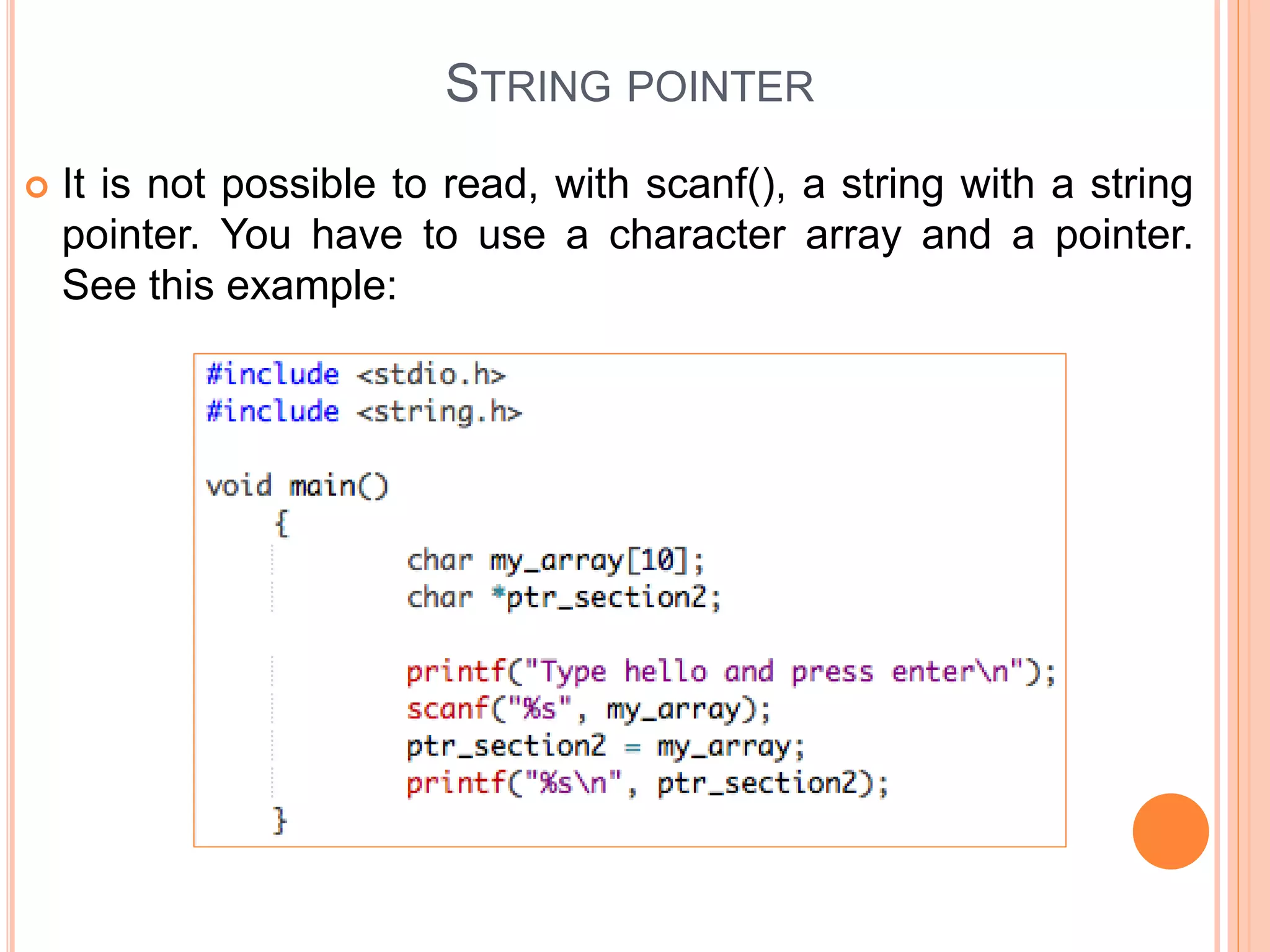  It is not possible to read, with scanf(), a string with a string
pointer. You have to use a character array and a pointer.
See this example:
STRING POINTER
 