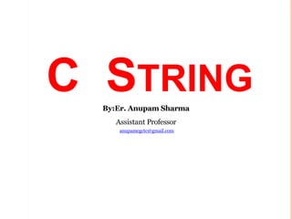 C STRING
By:Er. Anupam Sharma
Assistant Professor
anupamcgctc@gmail.com
 