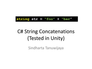C# String Concatenations
(Tested in Unity)
Sindharta Tanuwijaya
string str = “foo” + “bar”
 