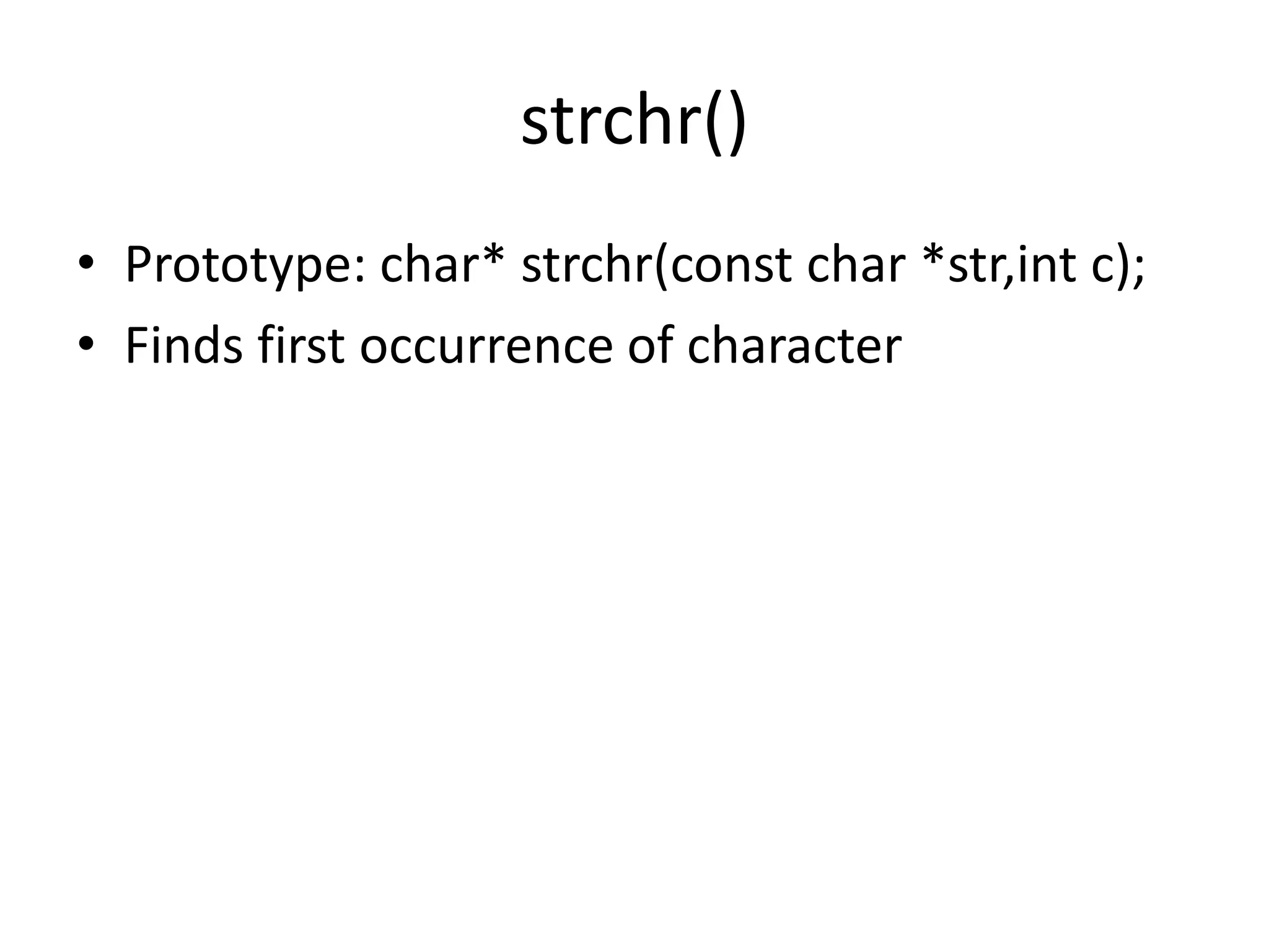 strchr()
• Prototype: char* strchr(const char *str,int c);
• Finds first occurrence of character
 