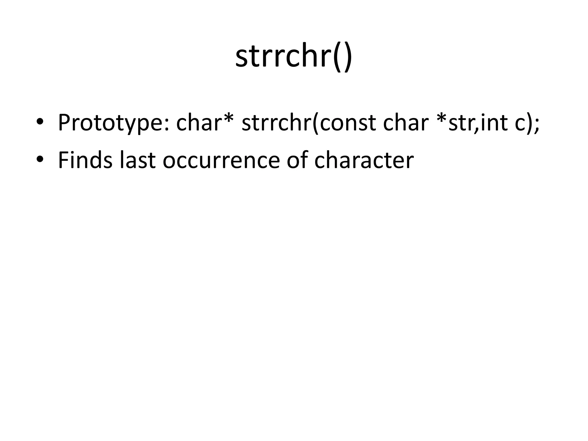 strrchr()
• Prototype: char* strrchr(const char *str,int c);
• Finds last occurrence of character
 