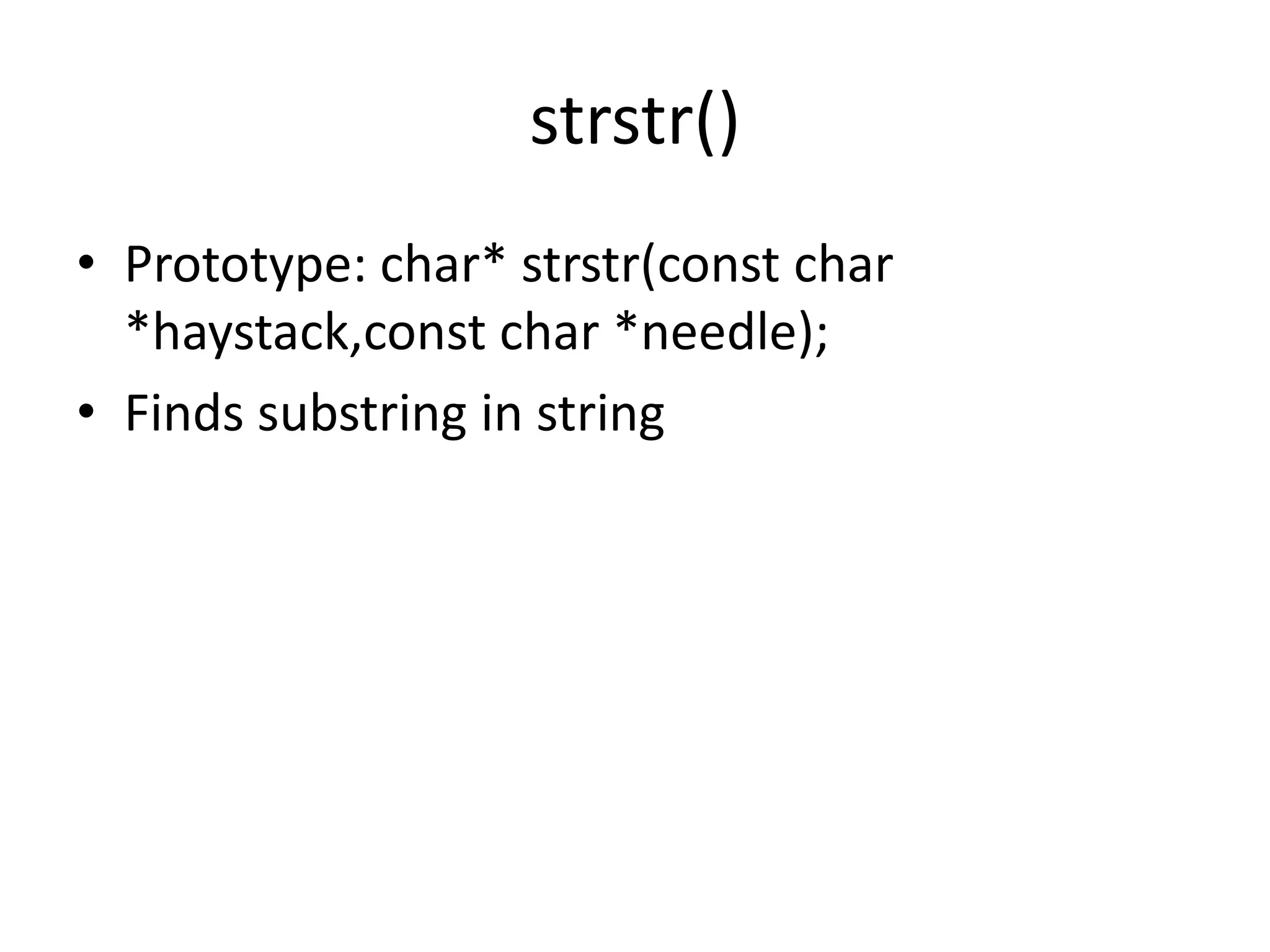 strstr()
• Prototype: char* strstr(const char
*haystack,const char *needle);
• Finds substring in string
 
