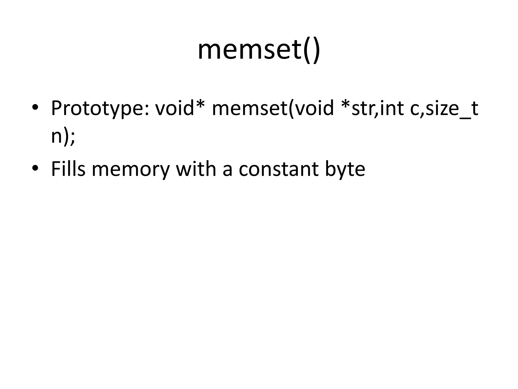 memset()
• Prototype: void* memset(void *str,int c,size_t
n);
• Fills memory with a constant byte
 