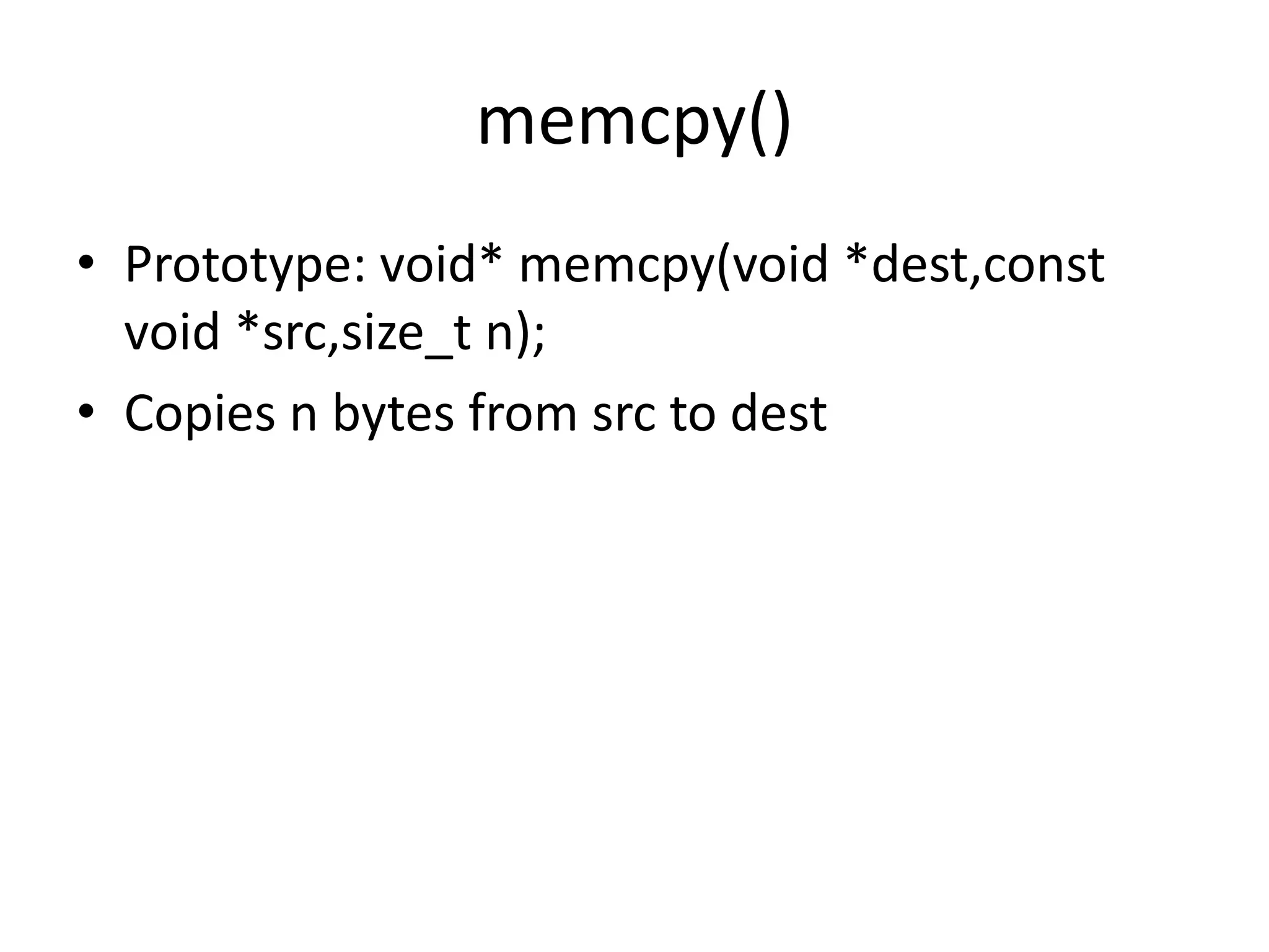 memcpy()
• Prototype: void* memcpy(void *dest,const
void *src,size_t n);
• Copies n bytes from src to dest
 