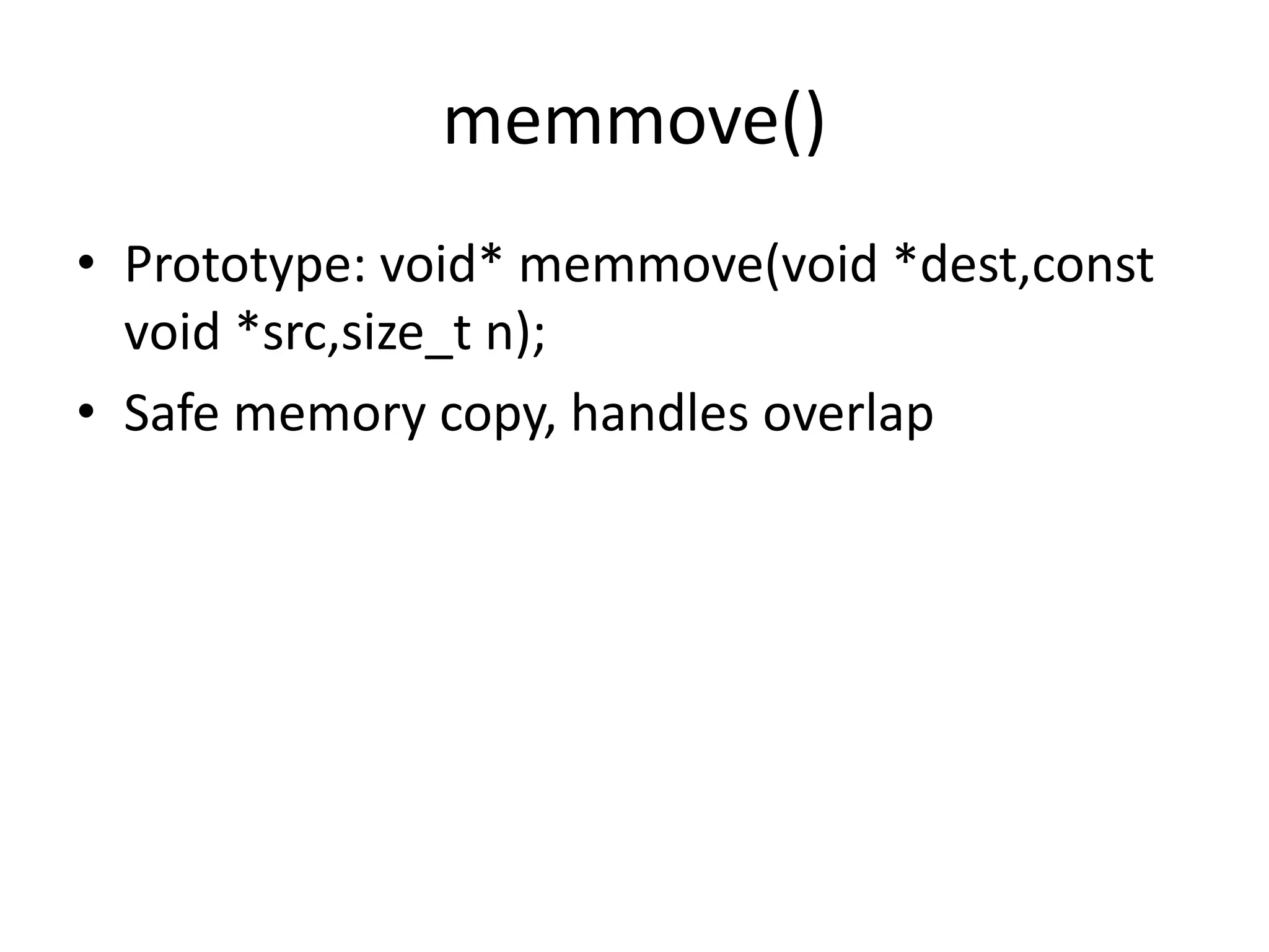 memmove()
• Prototype: void* memmove(void *dest,const
void *src,size_t n);
• Safe memory copy, handles overlap
 