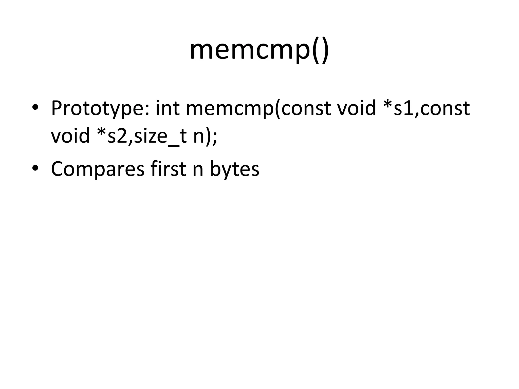 memcmp()
• Prototype: int memcmp(const void *s1,const
void *s2,size_t n);
• Compares first n bytes
 