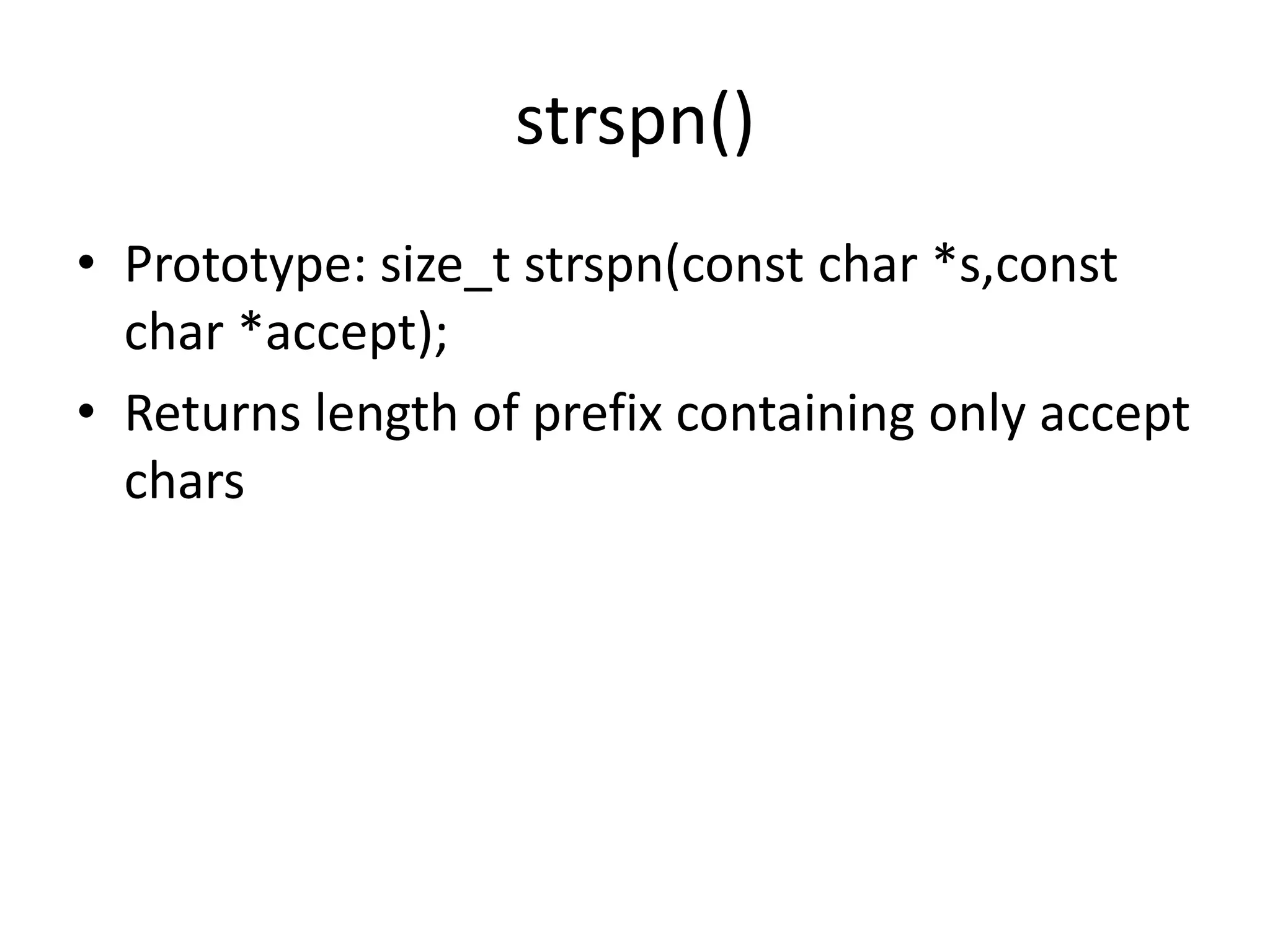 strspn()
• Prototype: size_t strspn(const char *s,const
char *accept);
• Returns length of prefix containing only accept
chars
 