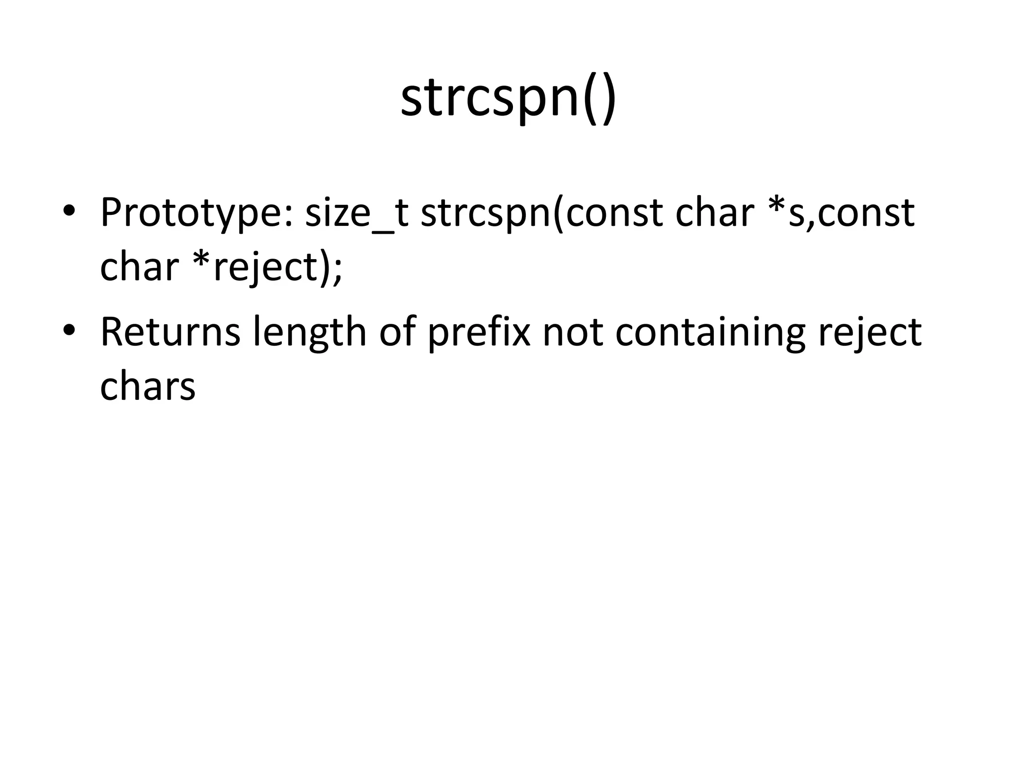 strcspn()
• Prototype: size_t strcspn(const char *s,const
char *reject);
• Returns length of prefix not containing reject
chars
 